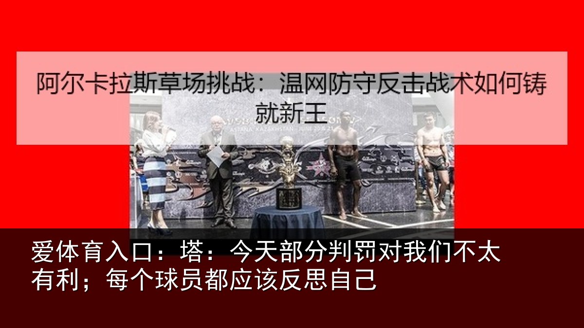 爱体育入口：塔：今天部分判罚对我们不太有利；每个相关情况己