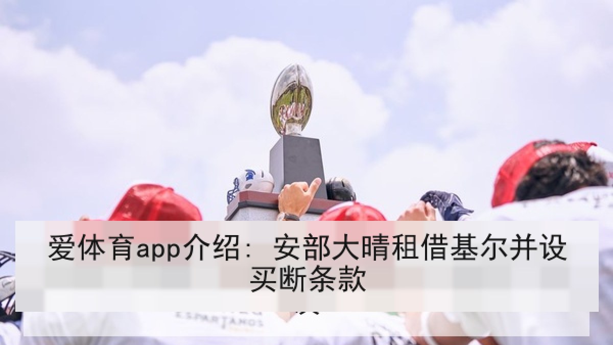 爱体育app介绍: 安部大晴租借基尔并设买断条款 爱体育app介绍: 安部大晴租借基尔并设买断条款