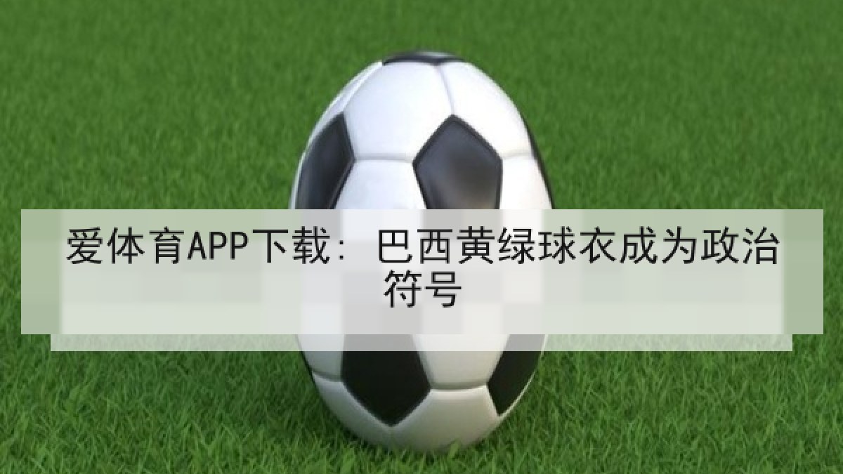 爱体育APP下载: 巴西黄绿球衣成为政治符号