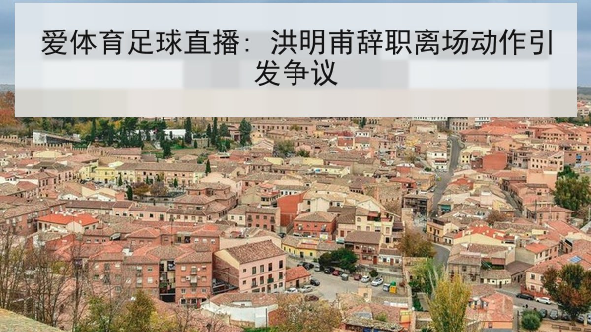 爱体育足球直播: 洪明甫辞职离场动作引发争议